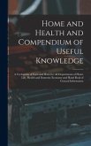 Home and Health and Compendium of Useful Knowledge [microform]: a Cyclopedia of Facts and Hints for All Departments of Home Life, Health and Domestic