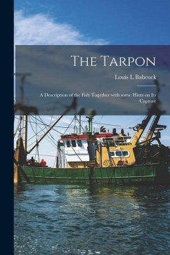 The Tarpon: a Description of the Fish Together With Some Hints on Its Capture - Babcock, Louis L.