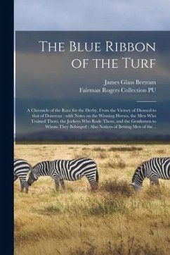 The Blue Ribbon of the Turf: a Chronicle of the Race for the Derby, From the Victory of Diomed to That of Donovan: With Notes on the Winning Horses - Bertram, James Glass