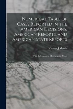 Numerical Table of Cases Reported in the American Decisions, American Reports, and American State Reports: With References to Monographic Notes - Martin, George J.