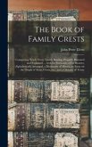 The Book of Family Crests: Comprising Nearly Every Family Bearing, Properly Blazoned and Explained ... With the Surnames of the Bearers, Alphabet