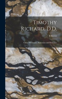 Timothy Richard, D.D.: China Missionary, Statesman and Reformer - Reeve, B.