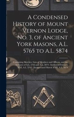 A Condensed History of Mount Vernon Lodge, No. 3, of Ancient York Masons, A.L. 5765 to A.L. 5874 - Anonymous