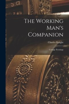 The Working Man's Companion: Cottage Evenings - Knight, Charles