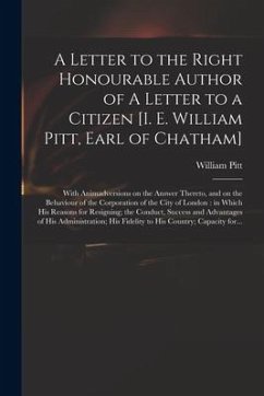 A Letter to the Right Honourable Author of A Letter to a Citizen [i. E. William Pitt, Earl of Chatham] [microform]: With Animadversions on the Answer - Pitt, William