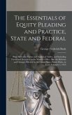 The Essentials of Equity Pleading and Practice, State and Federal; With Illustrative Forms and Analytical Tables, and Including Forms and Procedure in the Master's Office. Also the Reforms and Changes Effected by the United States Equity Rules, In...