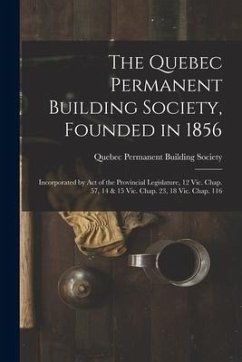 The Quebec Permanent Building Society, Founded in 1856 [microform]: Incorporated by Act of the Provincial Legislature, 12 Vic. Chap. 57, 14 & 15 Vic.