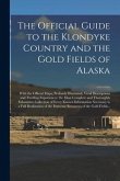 The Official Guide to the Klondyke Country and the Gold Fields of Alaska [microform]: With the Official Maps; Profusely Illustrated; Vivid Description