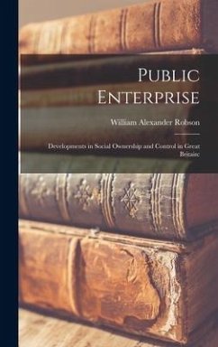 Public Enterprise; Developments in Social Ownership and Control in Great Britain - Robson, William Alexander