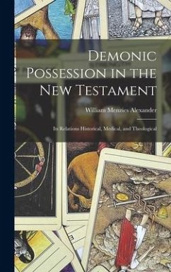 Demonic Possession in the New Testament: Its Relations Historical, Medical, and Theological - Alexander, William Menzies