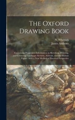 The Oxford Drawing Book: Containing Progressive Information in Sketching, Drawing, and Colouring Landscape Scenery, Animals, and the Human Figu - Andrews, James