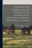 A List of the Genealogical Works in the Illinois State Historical Library, Springfield, Illinois