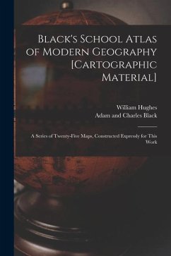 Black's School Atlas of Modern Geography [cartographic Material]: a Series of Twenty-five Maps, Constructed Expressly for This Work - Hughes, William