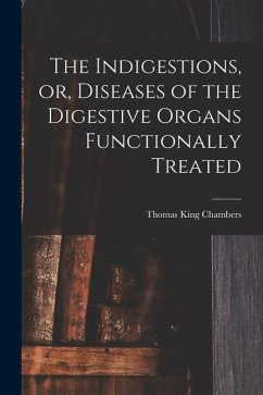 The Indigestions, or, Diseases of the Digestive Organs Functionally Treated [electronic Resource] - Chambers, Thomas King