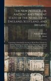 The New Peerage, or, Ancient and Present State of the Nobility of England, Scotland, and Ireland: Containing a Genealogical Account of All the Peers,