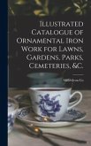 Illustrated Catalogue of Ornamental Iron Work for Lawns, Gardens, Parks, Cemeteries, &c.