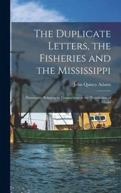 The Duplicate Letters, the Fisheries and the Mississippi [microform]: Documents Relating to Transactions at the Negotiation of Ghent - Adams, John Quincy
