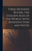 These Splendid Rulers, the Golden Ages of the World, With Introduction and Notes