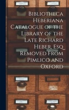 Bibliotheca Heberiana Catalogue of the Library of the Late Richard Heber, Esq Removed From Pimlico and Oxford - Anonymous