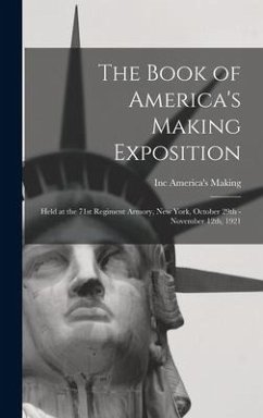 The Book of America's Making Exposition: Held at the 71st Regiment Armory, New York, October 29th - November 12th, 1921