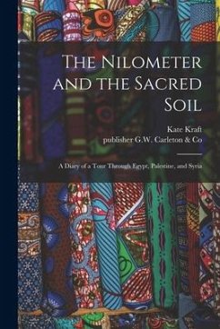 The Nilometer and the Sacred Soil: a Diary of a Tour Through Egypt, Palestine, and Syria - Kraft, Kate