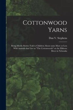 Cottonwood Yarns: Being Mostly Stories Told to Children About Some More or Less Wild Animals That Live at 