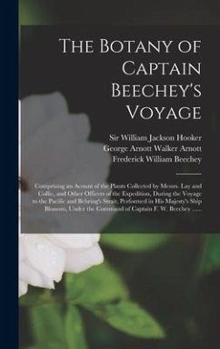 The Botany of Captain Beechey's Voyage; Comprising an Acount of the Plants Collected by Messrs. Lay and Collie, and Other Officers of the Expedition, During the Voyage to the Pacific and Behring's Strait, Performed in His Majesty's Ship Blossom, Under... - Beechey, Frederick William