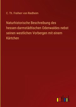 Naturhistorische Beschreibung des hessen-darmstädtischen Odenwaldes nebst seinen westlichen Vorbergen mit einem Kärtchen - Riedheim, C. Th. Freiherr von