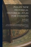 Philips' New Historical Historical Atlas for Students: a Series 69 Plates Containing Coloured Maps and Diagrams, With an Introduction Illustrated by 4