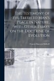 The Testimony of the Teeth to Man's Place in Nature, With Other Essays on the Doctrine of Evolution