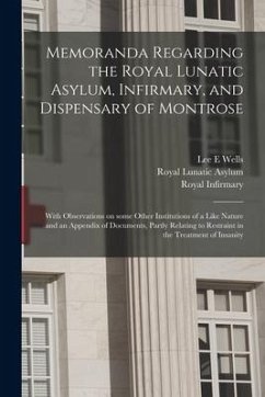 Memoranda Regarding the Royal Lunatic Asylum, Infirmary, and Dispensary of Montrose: With Observations on Some Other Institutions of a Like Nature and - Wells, Lee E.