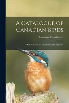 A Catalogue of Canadian Birds: With Notes on the Distribution of the Species - Chamberlain, Montague