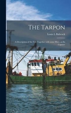 The Tarpon: a Description of the Fish Together With Some Hints on Its Capture - Babcock, Louis L.