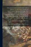 The Amateur's Assistant, or, A Series of Instructions in Sketching From Nature, the Application of Perspective, Tinting of Sketches, Drawing in Water-