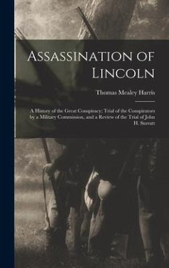 Assassination of Lincoln; a History of the Great Conspiracy; Trial of the Conspirators by a Military Commission, and a Review of the Trial of John H. Surratt - Harris, Thomas Mealey