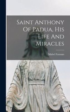 Saint Anthony Of Padua, His Life And Miracles - Farnum, Mabel