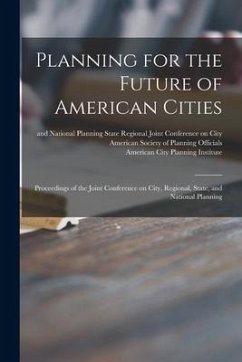 Planning for the Future of American Cities: Proceedings of the Joint Conference on City, Regional, State, and National Planning