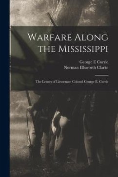 Warfare Along the Mississippi; the Letters of Lieutenant Colonel George E. Currie - Currie, George E.; Clarke, Norman Ellsworth