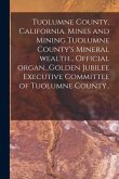 Tuolumne County, California. Mines and Mining Tuolumne County's Mineral Wealth... Official Organ...Golden Jubilee Executive Committee of Tuolumne Coun