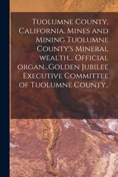 Tuolumne County, California. Mines and Mining Tuolumne County's Mineral Wealth... Official Organ...Golden Jubilee Executive Committee of Tuolumne Coun - Anonymous