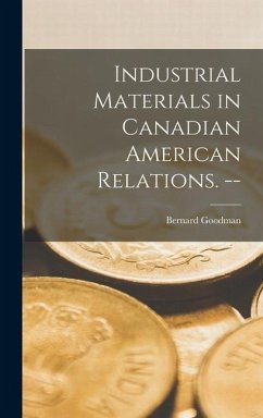 Industrial Materials in Canadian American Relations. -- - Goodman, Bernard