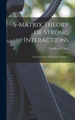 S-matrix Theory of Strong Interactions; a Lecture Note and Reprint Volume. -- - Chew, Geoffrey F.