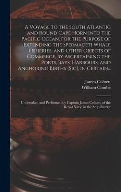 A Voyage to the South Atlantic and Round Cape Horn Into the Pacific Ocean, for the Purpose of Extending the Spermaceti Whale Fisheries, and Other Obje - Combe, William