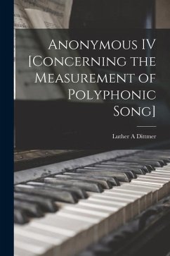 Anonymous IV [concerning the Measurement of Polyphonic Song] - Dittmer, Luther A.