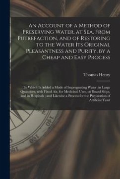 An Account of a Method of Preserving Water, at Sea, From Putrefaction, and of Restoring to the Water Its Original Pleasantness and Purity, by a Cheap - Henry, Thomas