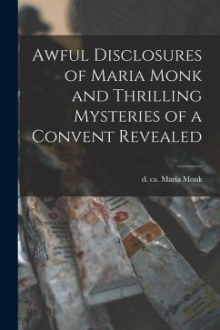 Awful Disclosures of Maria Monk and Thrilling Mysteries of a Convent Revealed [microform]