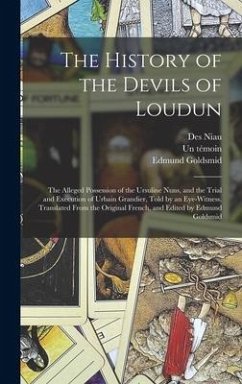 The History of the Devils of Loudun; the Alleged Possession of the Ursuline Nuns, and the Trial and Execution of Urbain Grandier, Told by an Eye-witness. Translated From the Original French, and Edited by Edmund Goldsmid - Goldsmid, Edmund