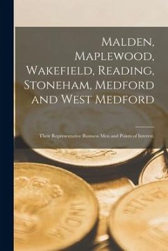 Malden, Maplewood, Wakefield, Reading, Stoneham, Medford and West Medford: Their Representative Business Men and Points of Interest. - Anonymous