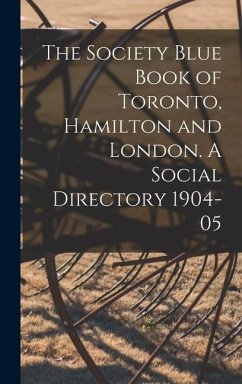 The Society Blue Book of Toronto, Hamilton and London. A Social Directory 1904-05 - Anonymous