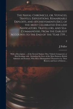The Naval Chronicle, or, Voyages, Travels, Expeditions, Remarkable Exploits, and Atchievements [sic], of the Most Celebrated English Navigators, Trave - Fuller, J.